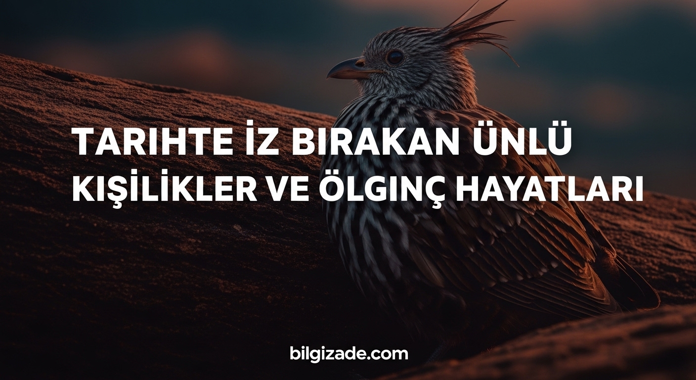 Tarihte İz Bırakan Ünlü Kişilikler ve İlginç Hayatları