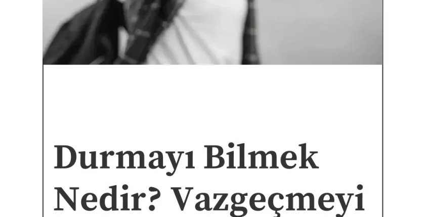 Durmayı Bilmek Nedir? Vazgeçmeyi Öğrenmek Nasıl Olur?